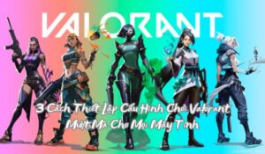 3 Cách Thiết Lập Cấu Hình Chơi Valorant Mượt Mà Cho Mọi Máy Tính 7