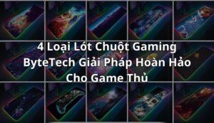 4 Loại Lót Chuột Gaming ByteTech Giải Pháp Hoàn Hảo Cho Game Thủ