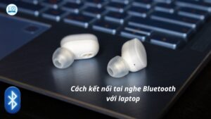 Cách kết nối tai nghe Bluetooth với laptop