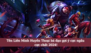 Tên liên minh Huyền Thoại bá đạo cực ngầu cực chất 2024